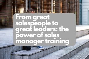 Sales managers need formalized leadership training. A great salesperson does not make a great people leader.